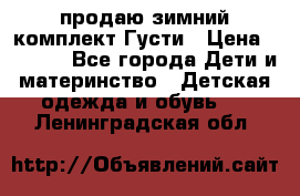 продаю зимний комплект Густи › Цена ­ 3 000 - Все города Дети и материнство » Детская одежда и обувь   . Ленинградская обл.